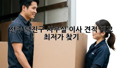 전주 덕진구 사무실 이사 견적 비교, 최저가 찾기!