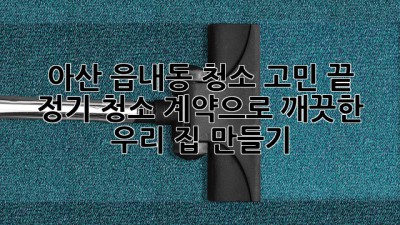 아산 읍내동 청소 고민 끝! ✨ 정기 청소 계약으로 깨끗한 우리 집 만들기 🏡